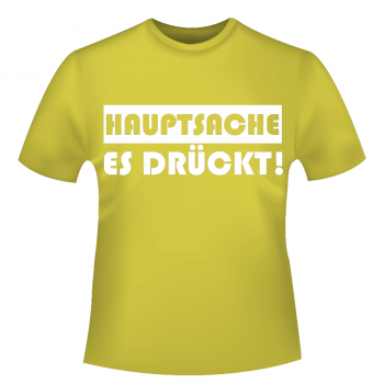 Hauptsache es drückt - T-Shirt